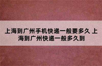 上海到广州手机快递一般要多久 上海到广州快递一般多久到
